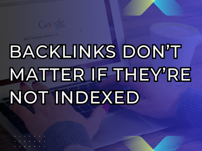 Why Backlinks Don’t Matter If They’re Not Indexed